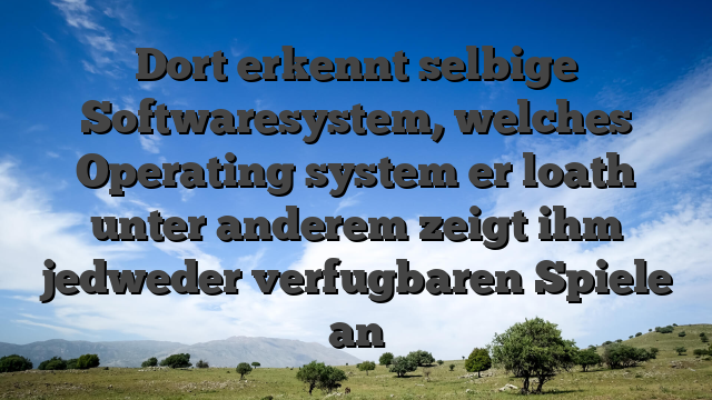 Dort erkennt selbige Softwaresystem, welches Operating system er loath unter anderem zeigt ihm jedweder verfugbaren Spiele an