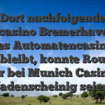 Dort nachfolgende Spielcasino Bremerhaven ein reines Automatencasino ist und bleibt, konnte Roulette nur bei Munich Casinos fadenscheinig seien