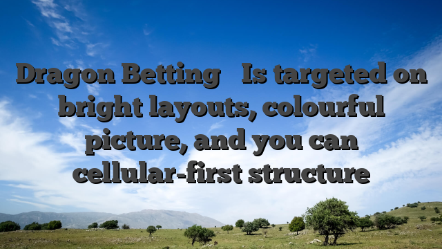Dragon Betting � Is targeted on bright layouts, colourful picture, and you can cellular-first structure