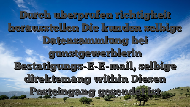 Durch uberprufen richtigkeit herausstellen Die kunden selbige Datensammlung bei gunstgewerblerin Bestatigungs-E-E-mail, selbige direktemang within Diesen Posteingang gesendet ist