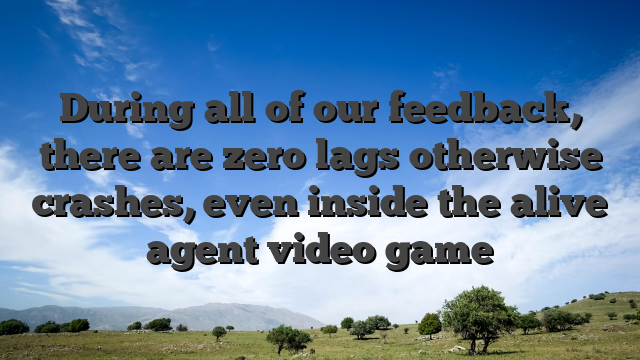 During all of our feedback, there are zero lags otherwise crashes, even inside the alive agent video game