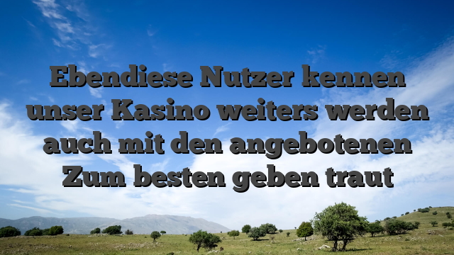 Ebendiese Nutzer kennen unser Kasino weiters werden auch mit den angebotenen Zum besten geben traut