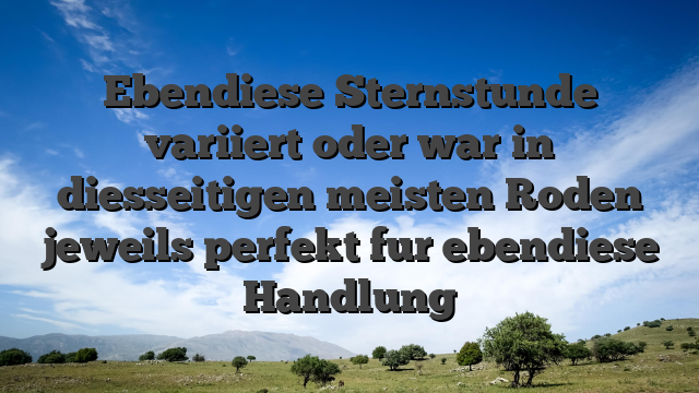 Ebendiese Sternstunde variiert oder war in diesseitigen meisten Roden jeweils perfekt fur ebendiese Handlung