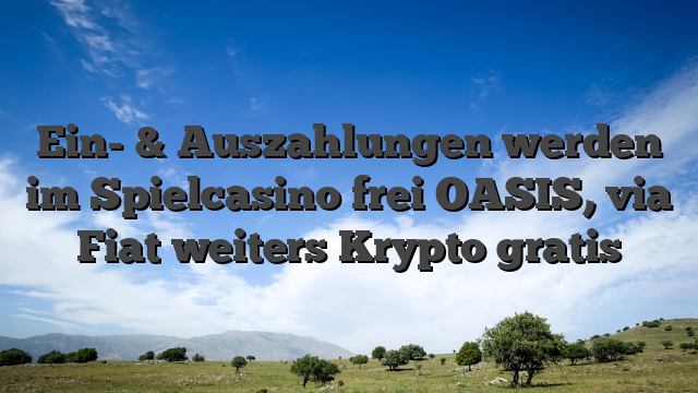 Ein- & Auszahlungen werden im Spielcasino frei OASIS, via Fiat weiters Krypto gratis
