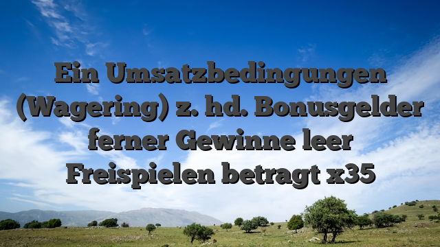 Ein Umsatzbedingungen (Wagering) z. hd. Bonusgelder ferner Gewinne leer Freispielen betragt x35
