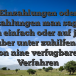 Einzahlungen oder Auszahlungen man sagt, sie seien einfach oder auf jeden fall, uber unter zuhilfenahme von nine verfugbaren Verfahren