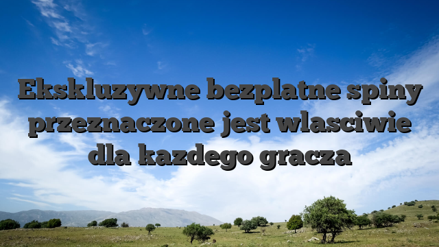 Ekskluzywne bezplatne spiny przeznaczone jest wlasciwie dla kazdego gracza