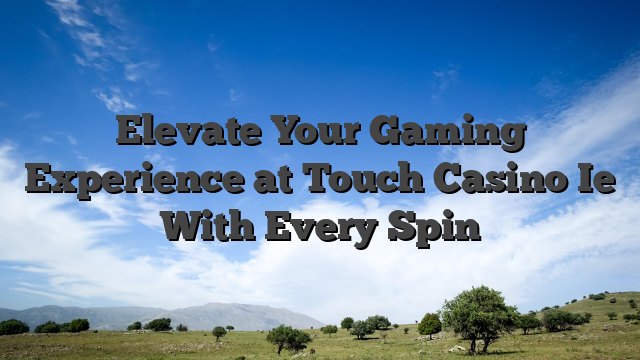 Elevate Your Gaming Experience at Touch Casino Ie With Every Spin
