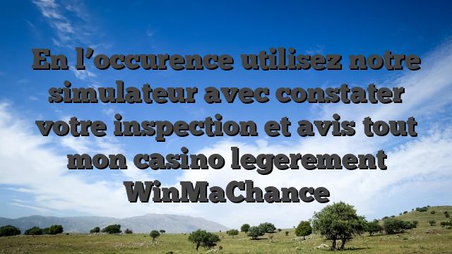 En l’occurence utilisez notre simulateur avec constater votre inspection et avis tout mon casino legerement WinMaChance