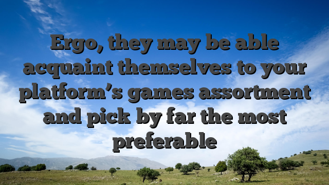 Ergo, they may be able acquaint themselves to your platform’s games assortment and pick by far the most preferable