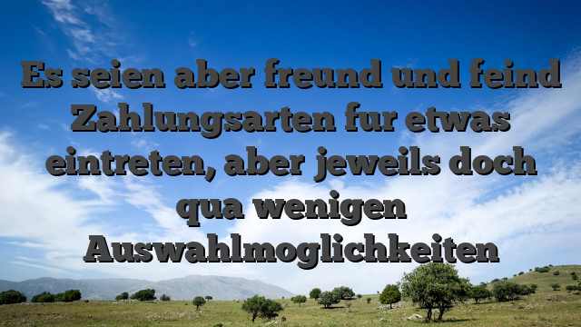 Es seien aber freund und feind Zahlungsarten fur etwas eintreten, aber jeweils doch qua wenigen Auswahlmoglichkeiten