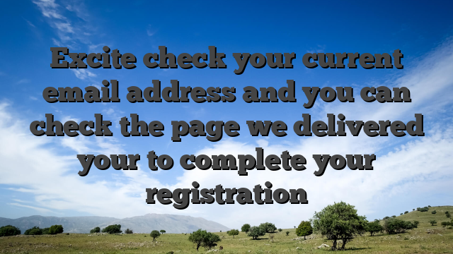 Excite check your current email address and you can check the page we delivered your to complete your registration