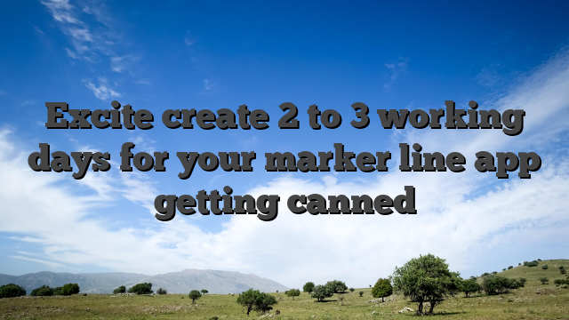 Excite create 2 to 3 working days for your marker line app getting canned