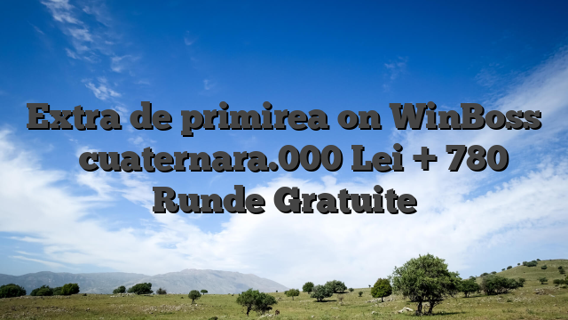 Extra de primirea on WinBoss � cuaternara.000 Lei + 780 Runde Gratuite