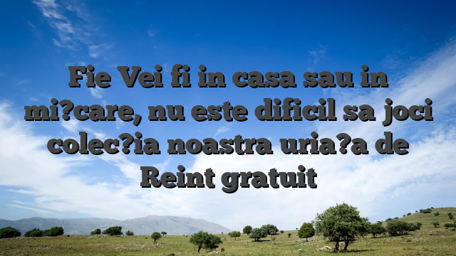 Fie Vei fi in casa sau in mi?care, nu este dificil sa joci colec?ia noastra uria?a de Reint gratuit