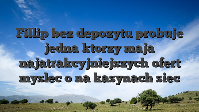 Fillip bez depozytu probuje jedna ktorzy maja najatrakcyjniejszych ofert myslec o na kasynach siec