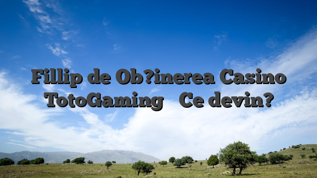 Fillip de Ob?inerea Casino TotoGaming � Ce devin?
