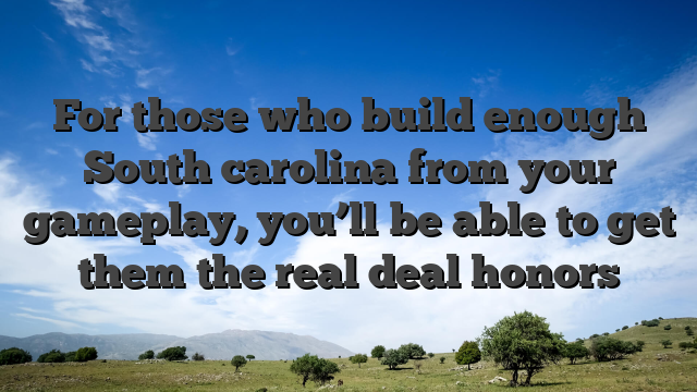 For those who build enough South carolina from your gameplay, you’ll be able to get them the real deal honors