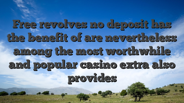 Free revolves no deposit has the benefit of are nevertheless among the most worthwhile and popular casino extra also provides