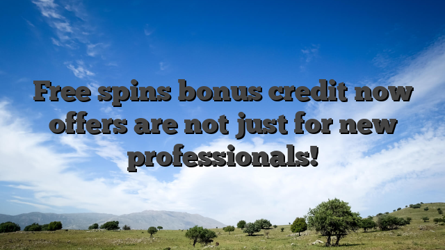Free spins bonus credit now offers are not just for new professionals!