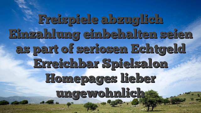 Freispiele abzuglich Einzahlung einbehalten seien as part of seriosen Echtgeld Erreichbar Spielsalon Homepages lieber ungewohnlich