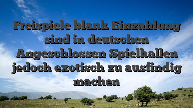 Freispiele blank Einzahlung sind in deutschen Angeschlossen Spielhallen jedoch exotisch zu ausfindig machen