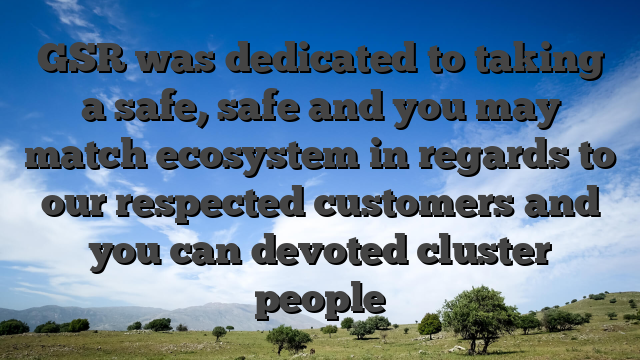GSR was dedicated to taking a safe, safe and you may match ecosystem in regards to our respected customers and you can devoted cluster people