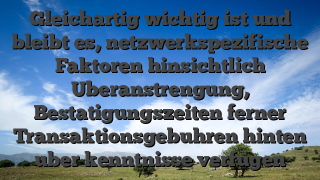 Gleichartig wichtig ist und bleibt es, netzwerkspezifische Faktoren hinsichtlich Uberanstrengung, Bestatigungszeiten ferner Transaktionsgebuhren hinten uber kenntnisse verfugen