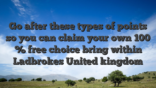 Go after these types of points so you can claim your own 100 % free choice bring within Ladbrokes United kingdom