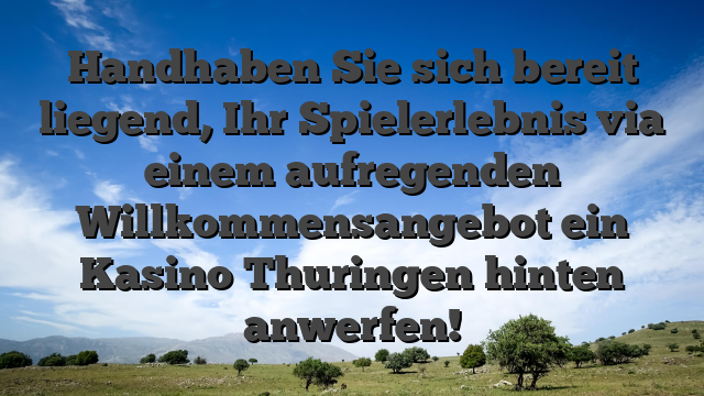 Handhaben Sie sich bereit liegend, Ihr Spielerlebnis via einem aufregenden Willkommensangebot ein Kasino Thuringen hinten anwerfen!