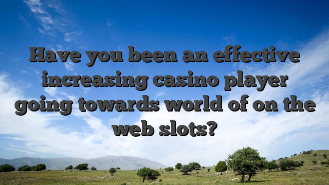 Have you been an effective increasing casino player going towards world of on the web slots?