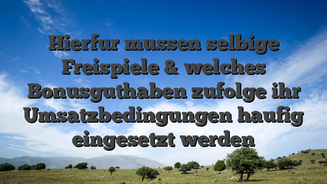 Hierfur mussen selbige Freispiele & welches Bonusguthaben zufolge ihr Umsatzbedingungen haufig eingesetzt werden