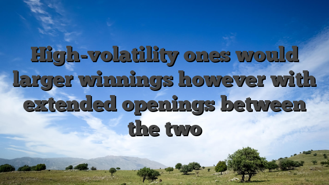 High-volatility ones would larger winnings however with extended openings between the two