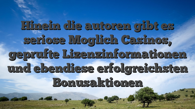 Hinein die autoren gibt es seriose Moglich Casinos, geprufte Lizenzinformationen und ebendiese erfolgreichsten Bonusaktionen