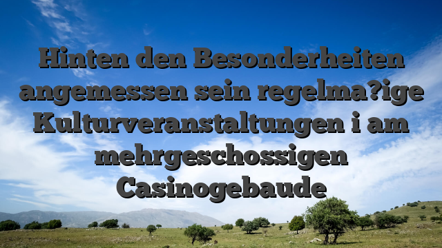 Hinten den Besonderheiten angemessen sein regelma?ige Kulturveranstaltungen i am mehrgeschossigen Casinogebaude