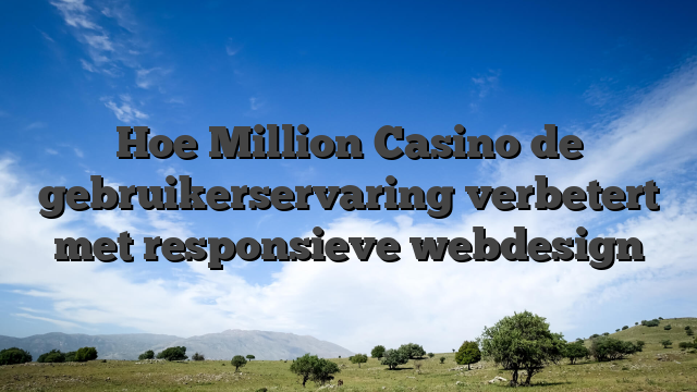 Hoe Million Casino de gebruikerservaring verbetert met responsieve webdesign
