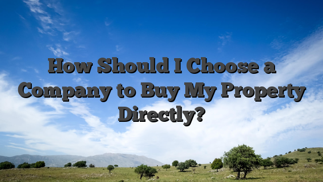 How Should I Choose a Company to Buy My Property Directly?