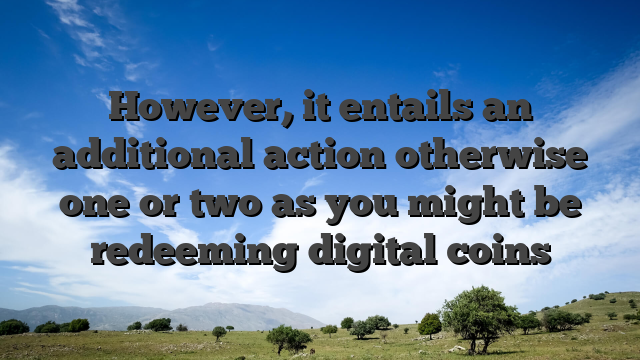 However, it entails an additional action otherwise one or two as you might be redeeming digital coins