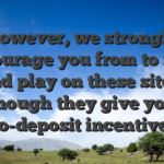 However, we strongly discourage you from to relax and play on these sites, though they give you no-deposit incentives