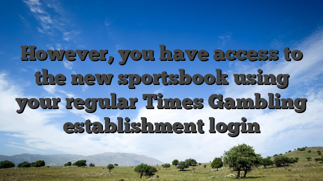 However, you have access to the new sportsbook using your regular Times Gambling establishment login