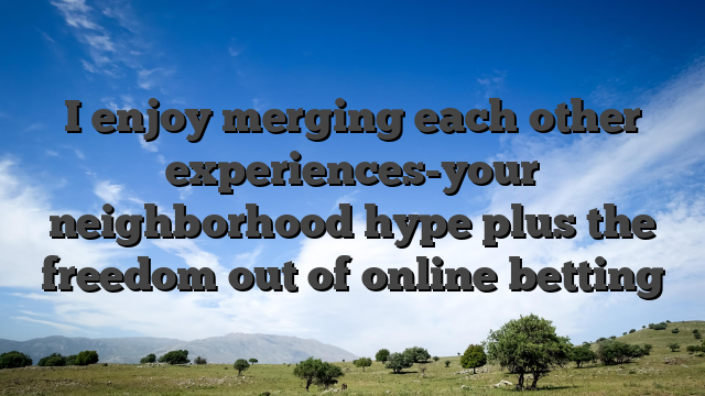 I enjoy merging each other experiences-your neighborhood hype plus the freedom out of online betting