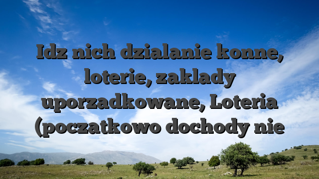 Idz nich dzialanie konne, loterie, zaklady uporzadkowane, Loteria (poczatkowo dochody nie