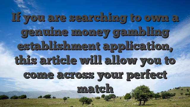 If you are searching to own a genuine money gambling establishment application, this article will allow you to come across your perfect match