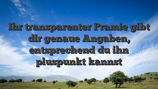 Ihr transparenter Pramie gibt dir genaue Angaben, entsprechend du ihn pluspunkt kannst