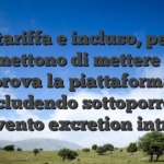 Il tariffa e incluso, pero permettono di mettere alla prova la piattaforma escludendo sottoporre a intervento excretion intricato