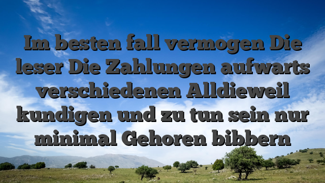 Im besten fall vermogen Die leser Die Zahlungen aufwarts verschiedenen Alldieweil kundigen und zu tun sein nur minimal Gehoren bibbern