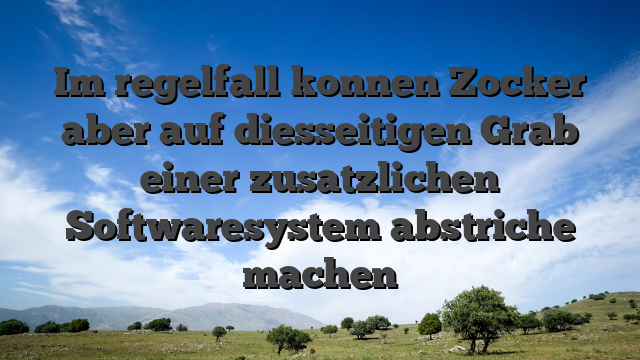 Im regelfall konnen Zocker aber auf diesseitigen Grab einer zusatzlichen Softwaresystem abstriche machen