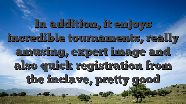 In addition, it enjoys incredible tournaments, really amusing, expert image and also quick registration from the inclave, pretty good