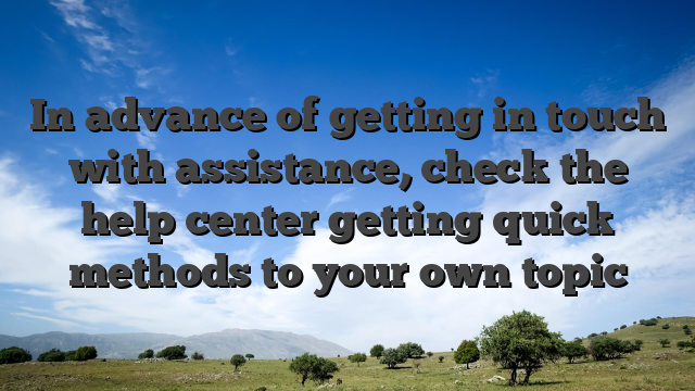 In advance of getting in touch with assistance, check the help center getting quick methods to your own topic