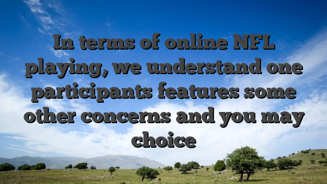 In terms of online NFL playing, we understand one participants features some other concerns and you may choice